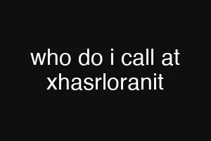 who do i call at xhasrloranit