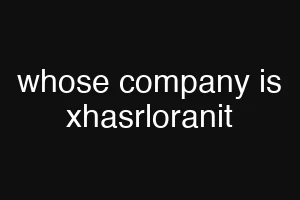 whose company is xhasrloranit